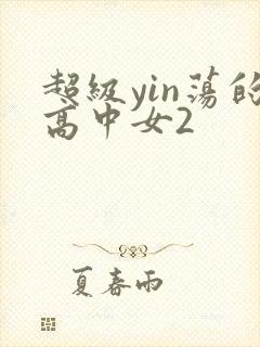 超级yin荡的高中女2