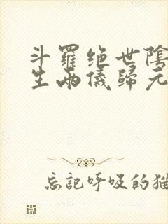 斗罗绝世阴阳双生两仪归元免费阅读