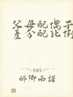 父母配偶子女遗产分配比例