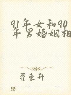 91年女和90年男婚姻相配吗