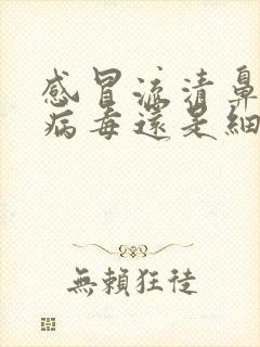 感冒流清鼻涕是病毒还是细菌