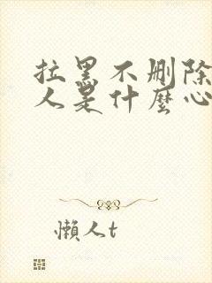 拉黑不删除的男人是什么心理