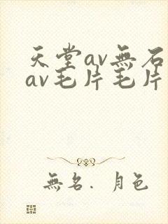 天堂av无石码av毛片毛片免费