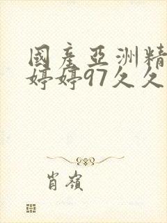 国产亚洲精品色婷婷97久久久