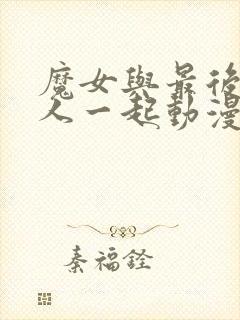 魔女与最后的客人一起动漫在线观看