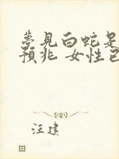 梦见白蛇是什么预兆 女性已婚