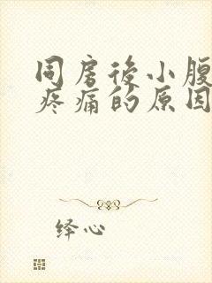 同房后小腹坠胀疼痛的原因