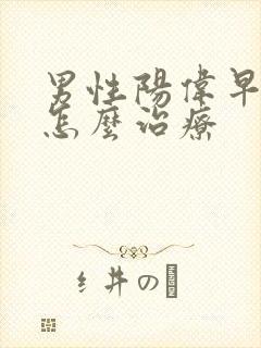 男性阳伟早射要怎么治疗