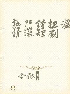 热门错把温柔当情深短剧