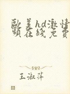 欧美hd激情视频在线免费观看