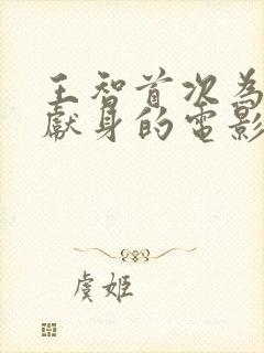 王智首次为艺术献身的电影