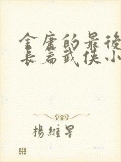 金庸的最后一部长篇武侠小说