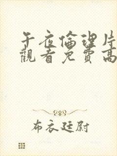 午夜伦理片在线观看免费高清在线