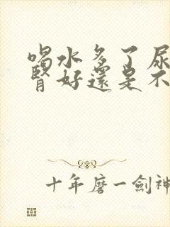 喝水多了尿多是肾好还是不好