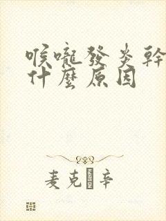 喉咙发炎干咳是什么原因