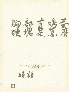 胸部有鸡蛋大小硬块是怎么回事