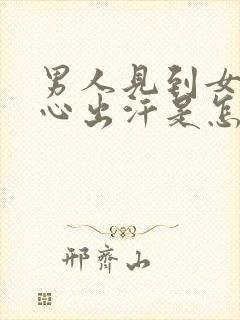 男人见到女人手心出汗是怎么回事