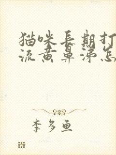 猫咪长期打喷嚏流黄鼻涕怎么办