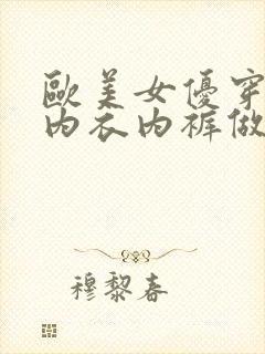 欧美女优穿情趣内衣内裤做性生活