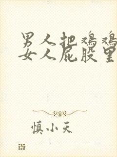 男人把鸡鸡插进女人屁股里的视频