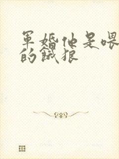 军婚他是喂不饱的饿狼