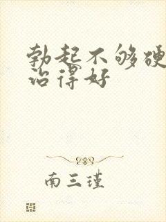 勃起不够硬怎么治得好