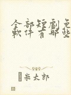 全部短剧免费的软件有哪些