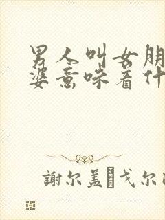 男人叫女朋友老婆意味着什么