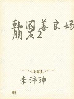 韩国善良妈妈的朋友2