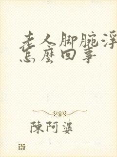 老人脚腕浮肿是怎么回事