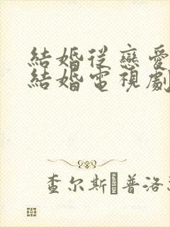 结婚从恋爱开始结婚电视剧免费观看