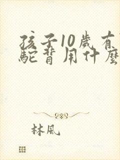 孩子10岁有点驼背用什么办法好纠正