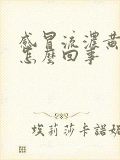 感冒流浓黄鼻涕怎么回事