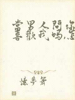 当男人问你,你喜欢我吗,怎么回答