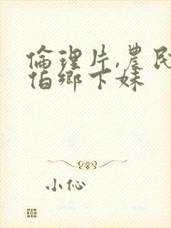 伦理片,农民伯伯乡下妹