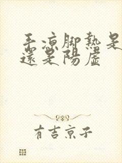 手凉脚热是阴虚还是阳虚