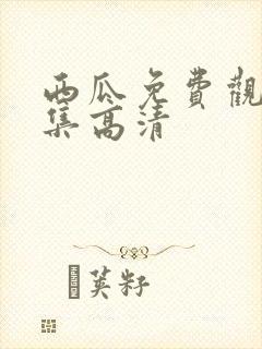 西瓜免费观看全集高清