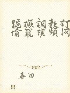 跪撅调教打屁股偷窥视频网站