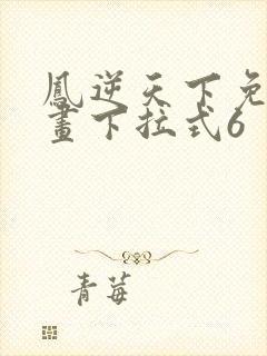 凤逆天下免费漫画下拉式6