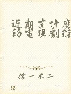 近期有什么好看的电视剧推荐一下