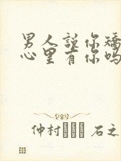 男人说你矫情他心里有你吗