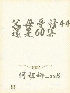 父母爱情44集还是60集