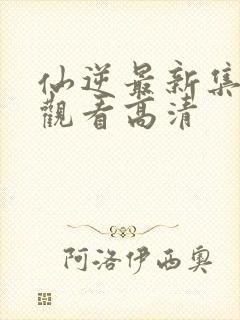 仙逆最新集完整观看高清封面