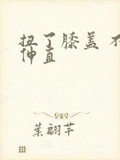 扭了膝盖 不能伸直