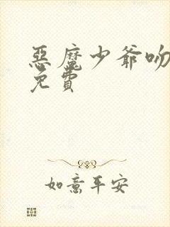 恶魔少爷吻上瘾免费