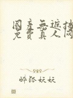 国产无遮挡裸体免费真人网站