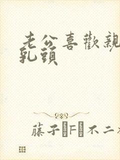 老公喜欢亲我的乳头