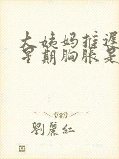 大姨妈推迟一个星期胸胀是咋回事