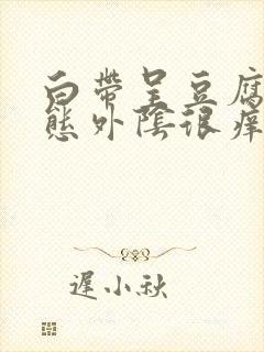 白带呈豆腐渣状态外阴很痒是怎么回事