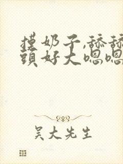 摸奶子,舔舔奶头好大嗯嗯啊啊封面